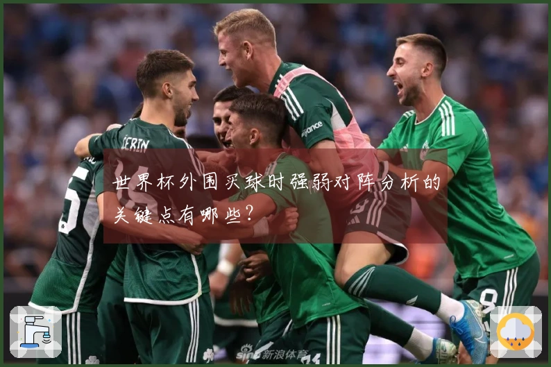 世界杯外围买球时强弱对阵分析的关键点有哪些？