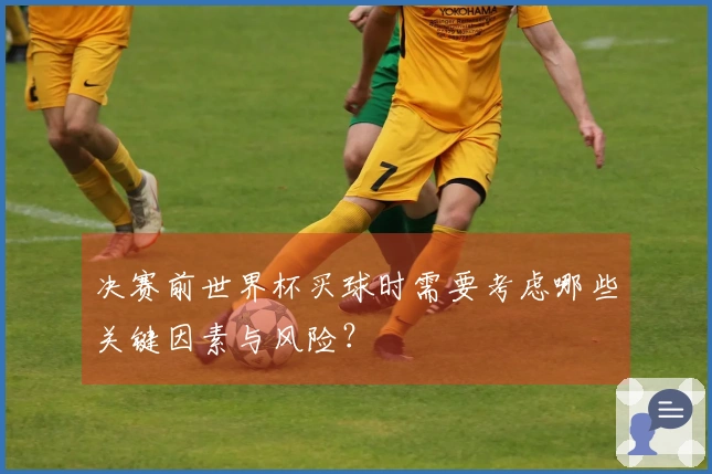 决赛前世界杯买球时需要考虑哪些关键因素与风险？