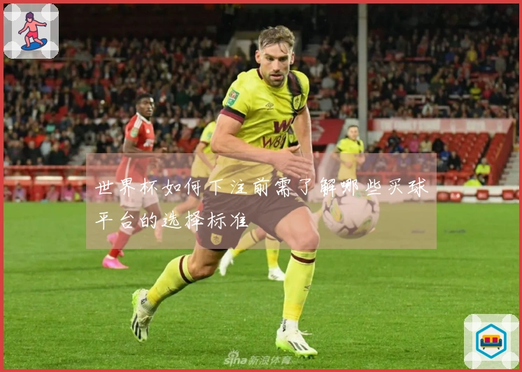 世界杯如何下注前需了解哪些买球平台的选择标准