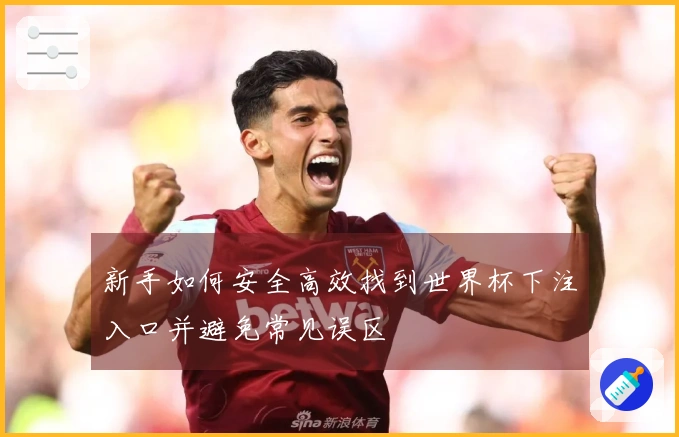 新手如何安全高效找到世界杯下注入口并避免常见误区