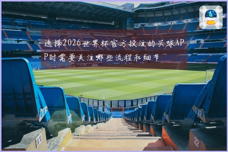 选择2026世界杯官方投注的买球APP时需要关注哪些流程和细节
