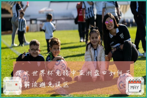 烽火世界杯竞猜中亚洲盘口如何正确解读避免误区
