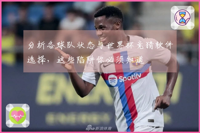 分析各球队状态与世界杯竞猜软件选择，这些陷阱你必须知道