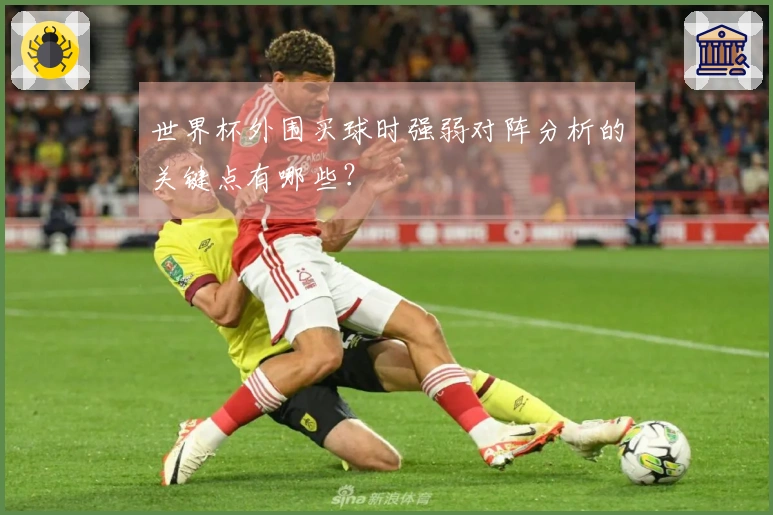 世界杯外围买球时强弱对阵分析的关键点有哪些？