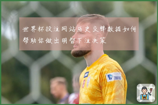 世界杯投注网站历史交锋数据如何帮助你做出明智下注决策