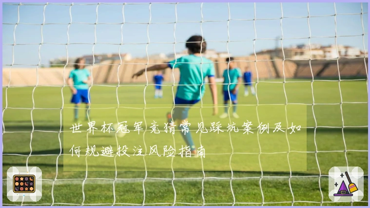 世界杯冠军竞猜常见踩坑案例及如何规避投注风险指南