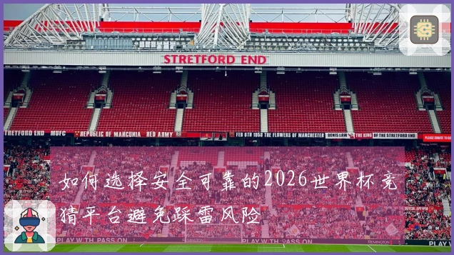 如何选择安全可靠的2026世界杯竞猜平台避免踩雷风险
