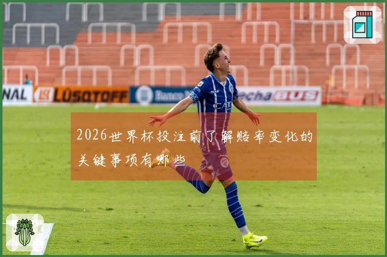 2026世界杯投注前了解赔率变化的关键事项有哪些