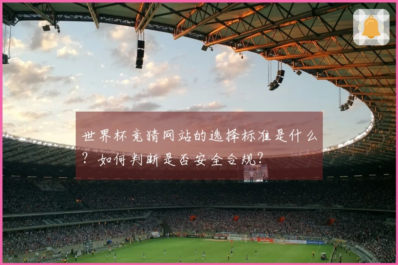世界杯竞猜网站的选择标准是什么？如何判断是否安全合规？